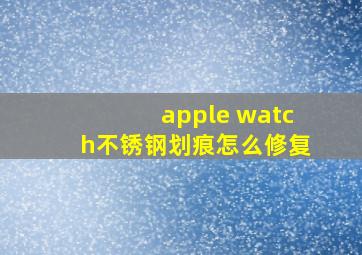 apple watch不锈钢划痕怎么修复